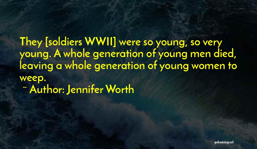 Jennifer Worth Quotes: They [soldiers Wwii] Were So Young, So Very Young. A Whole Generation Of Young Men Died, Leaving A Whole Generation