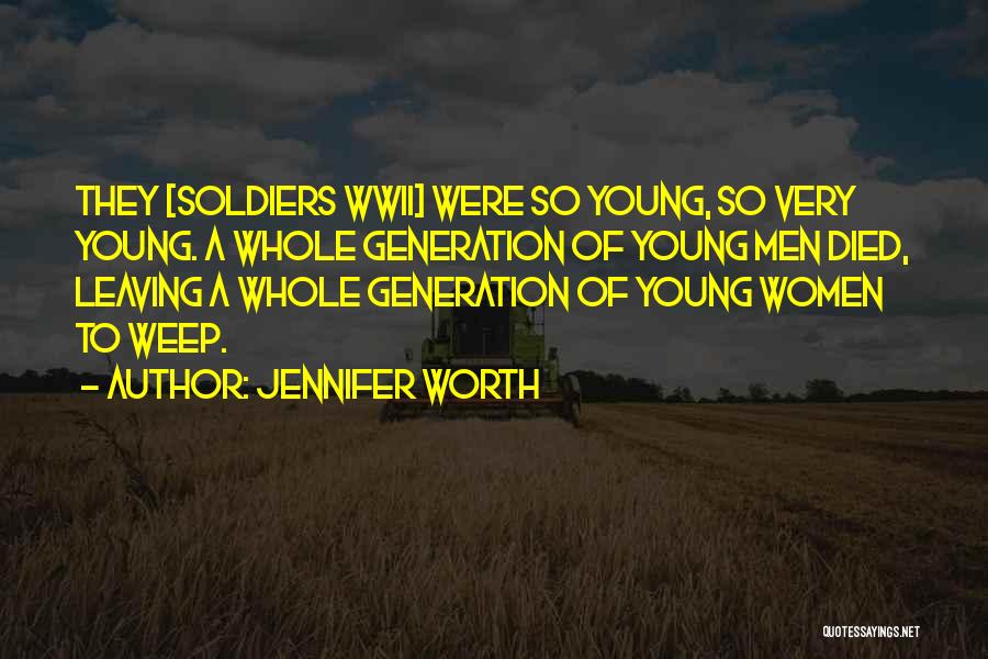 Jennifer Worth Quotes: They [soldiers Wwii] Were So Young, So Very Young. A Whole Generation Of Young Men Died, Leaving A Whole Generation