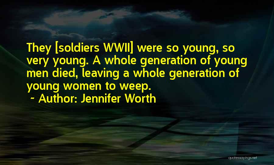 Jennifer Worth Quotes: They [soldiers Wwii] Were So Young, So Very Young. A Whole Generation Of Young Men Died, Leaving A Whole Generation