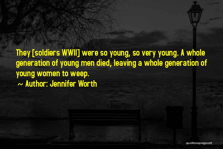 Jennifer Worth Quotes: They [soldiers Wwii] Were So Young, So Very Young. A Whole Generation Of Young Men Died, Leaving A Whole Generation