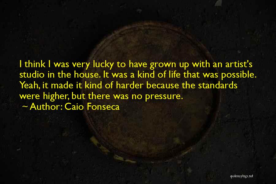 Caio Fonseca Quotes: I Think I Was Very Lucky To Have Grown Up With An Artist's Studio In The House. It Was A
