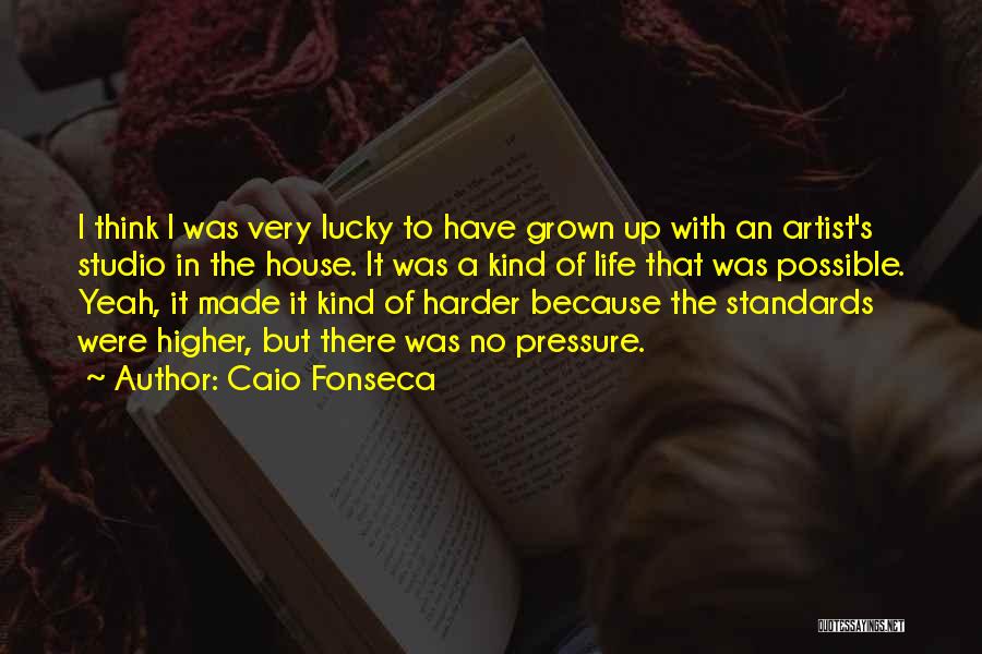 Caio Fonseca Quotes: I Think I Was Very Lucky To Have Grown Up With An Artist's Studio In The House. It Was A