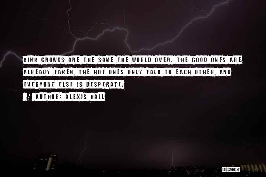 Alexis Hall Quotes: Kink Crowds Are The Same The World Over. The Good Ones Are Already Taken, The Hot Ones Only Talk To