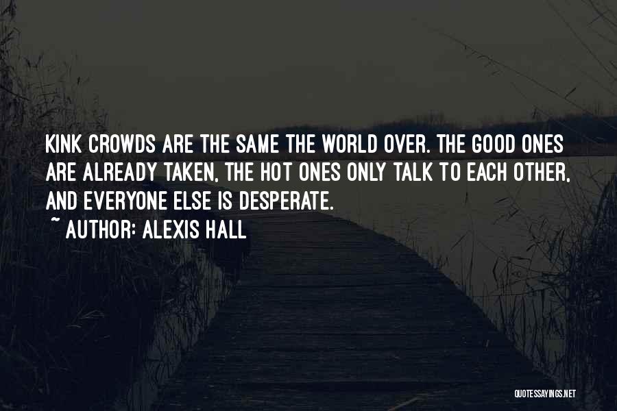 Alexis Hall Quotes: Kink Crowds Are The Same The World Over. The Good Ones Are Already Taken, The Hot Ones Only Talk To