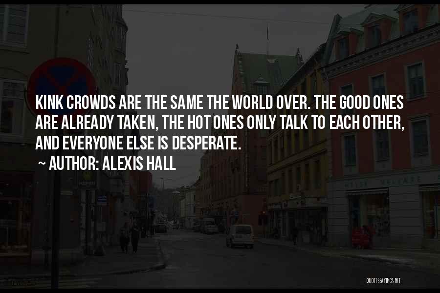 Alexis Hall Quotes: Kink Crowds Are The Same The World Over. The Good Ones Are Already Taken, The Hot Ones Only Talk To