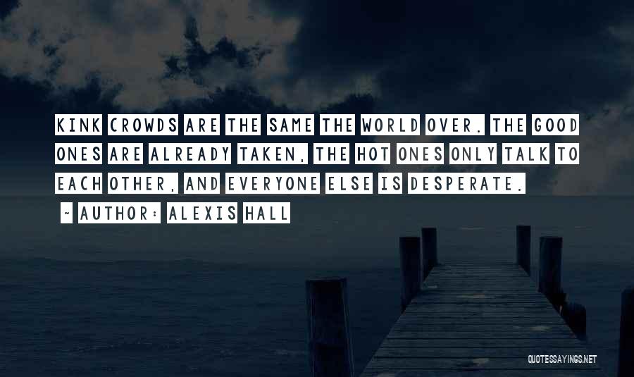 Alexis Hall Quotes: Kink Crowds Are The Same The World Over. The Good Ones Are Already Taken, The Hot Ones Only Talk To