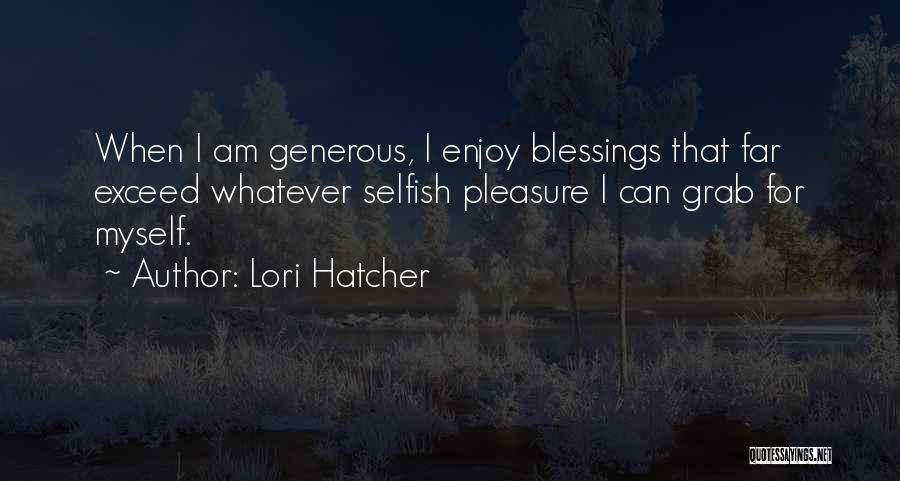 Lori Hatcher Quotes: When I Am Generous, I Enjoy Blessings That Far Exceed Whatever Selfish Pleasure I Can Grab For Myself.