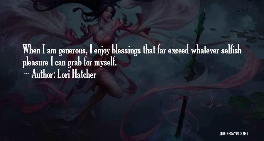 Lori Hatcher Quotes: When I Am Generous, I Enjoy Blessings That Far Exceed Whatever Selfish Pleasure I Can Grab For Myself.