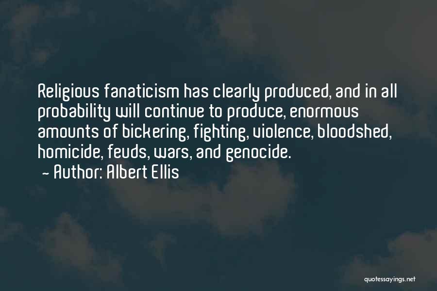 Albert Ellis Quotes: Religious Fanaticism Has Clearly Produced, And In All Probability Will Continue To Produce, Enormous Amounts Of Bickering, Fighting, Violence, Bloodshed,