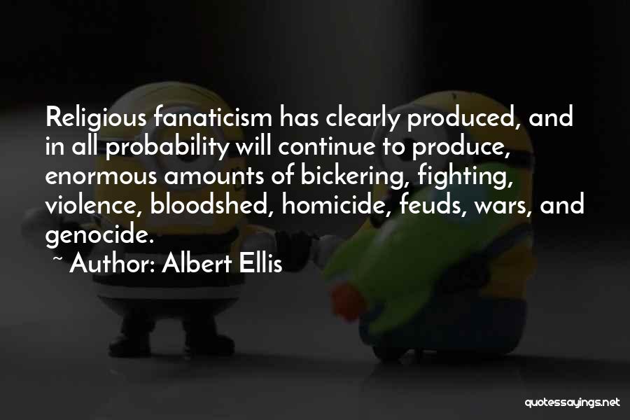 Albert Ellis Quotes: Religious Fanaticism Has Clearly Produced, And In All Probability Will Continue To Produce, Enormous Amounts Of Bickering, Fighting, Violence, Bloodshed,