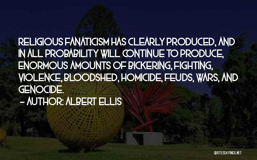 Albert Ellis Quotes: Religious Fanaticism Has Clearly Produced, And In All Probability Will Continue To Produce, Enormous Amounts Of Bickering, Fighting, Violence, Bloodshed,
