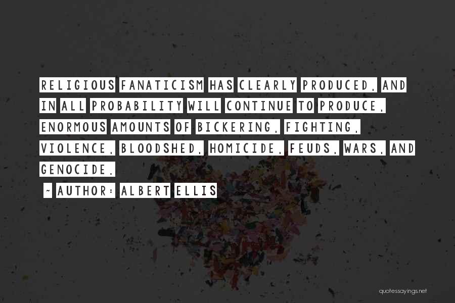 Albert Ellis Quotes: Religious Fanaticism Has Clearly Produced, And In All Probability Will Continue To Produce, Enormous Amounts Of Bickering, Fighting, Violence, Bloodshed,