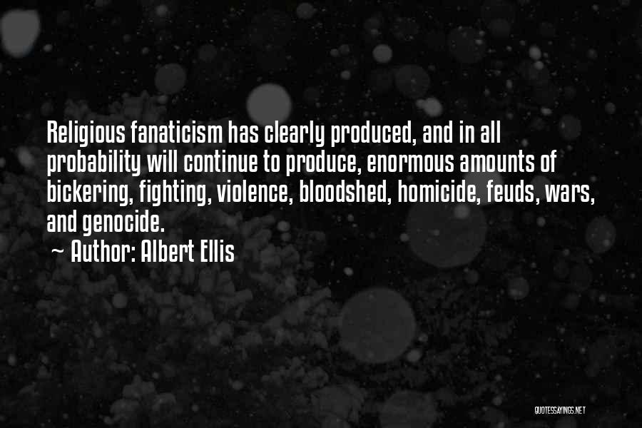 Albert Ellis Quotes: Religious Fanaticism Has Clearly Produced, And In All Probability Will Continue To Produce, Enormous Amounts Of Bickering, Fighting, Violence, Bloodshed,
