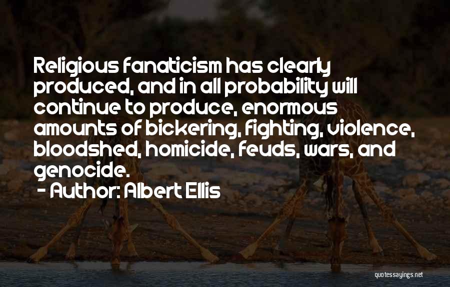 Albert Ellis Quotes: Religious Fanaticism Has Clearly Produced, And In All Probability Will Continue To Produce, Enormous Amounts Of Bickering, Fighting, Violence, Bloodshed,