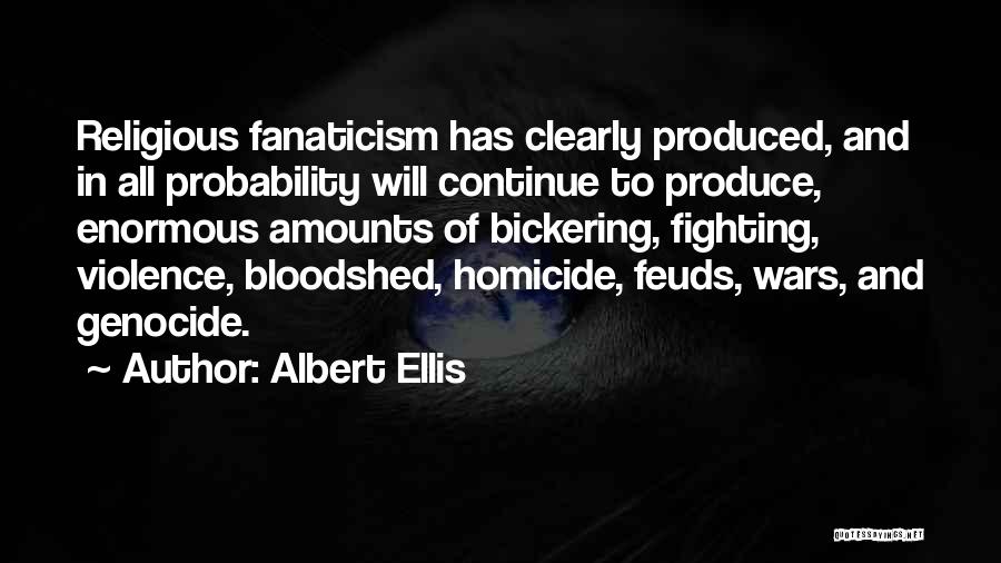 Albert Ellis Quotes: Religious Fanaticism Has Clearly Produced, And In All Probability Will Continue To Produce, Enormous Amounts Of Bickering, Fighting, Violence, Bloodshed,