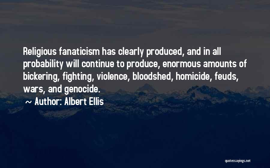 Albert Ellis Quotes: Religious Fanaticism Has Clearly Produced, And In All Probability Will Continue To Produce, Enormous Amounts Of Bickering, Fighting, Violence, Bloodshed,