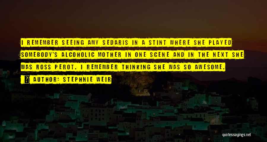 Stephnie Weir Quotes: I Remember Seeing Amy Sedaris In A Stint Where She Played Somebody's Alcoholic Mother In One Scene And In The