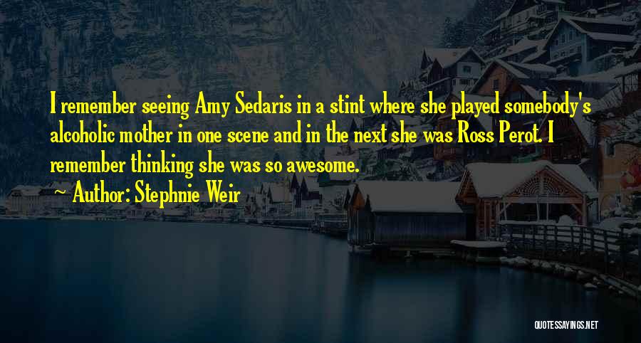 Stephnie Weir Quotes: I Remember Seeing Amy Sedaris In A Stint Where She Played Somebody's Alcoholic Mother In One Scene And In The