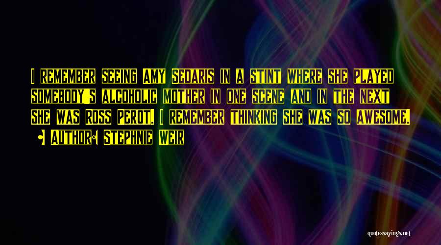 Stephnie Weir Quotes: I Remember Seeing Amy Sedaris In A Stint Where She Played Somebody's Alcoholic Mother In One Scene And In The