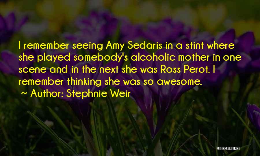 Stephnie Weir Quotes: I Remember Seeing Amy Sedaris In A Stint Where She Played Somebody's Alcoholic Mother In One Scene And In The