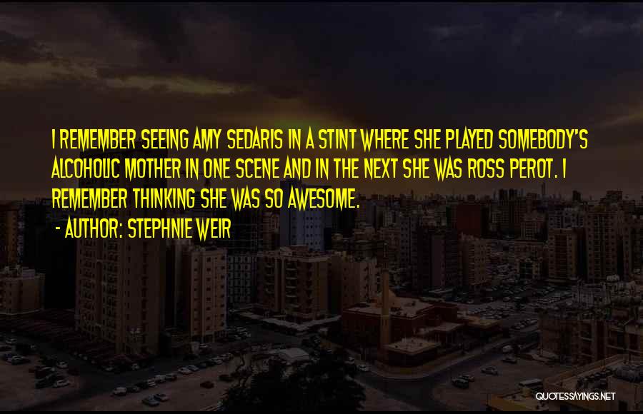 Stephnie Weir Quotes: I Remember Seeing Amy Sedaris In A Stint Where She Played Somebody's Alcoholic Mother In One Scene And In The