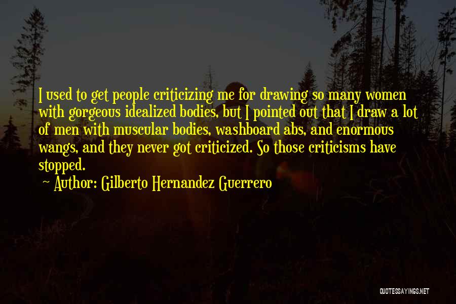 Gilberto Hernandez Guerrero Quotes: I Used To Get People Criticizing Me For Drawing So Many Women With Gorgeous Idealized Bodies, But I Pointed Out