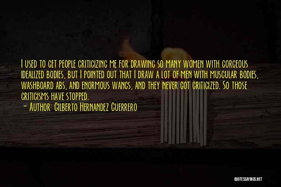 Gilberto Hernandez Guerrero Quotes: I Used To Get People Criticizing Me For Drawing So Many Women With Gorgeous Idealized Bodies, But I Pointed Out