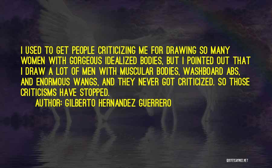 Gilberto Hernandez Guerrero Quotes: I Used To Get People Criticizing Me For Drawing So Many Women With Gorgeous Idealized Bodies, But I Pointed Out