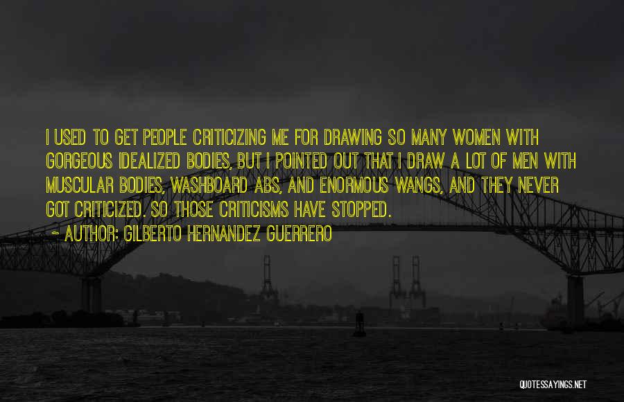 Gilberto Hernandez Guerrero Quotes: I Used To Get People Criticizing Me For Drawing So Many Women With Gorgeous Idealized Bodies, But I Pointed Out