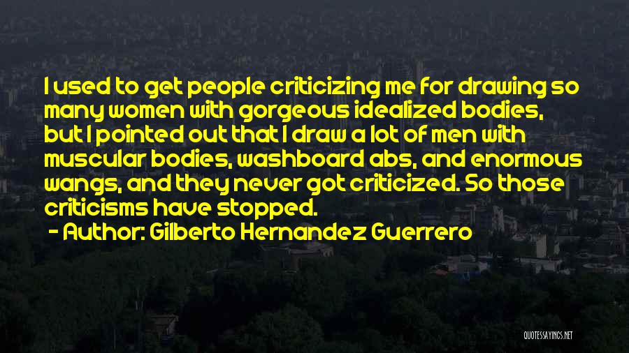 Gilberto Hernandez Guerrero Quotes: I Used To Get People Criticizing Me For Drawing So Many Women With Gorgeous Idealized Bodies, But I Pointed Out