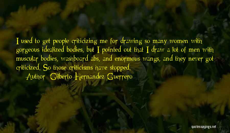 Gilberto Hernandez Guerrero Quotes: I Used To Get People Criticizing Me For Drawing So Many Women With Gorgeous Idealized Bodies, But I Pointed Out