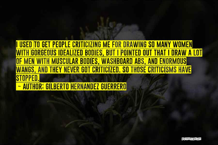 Gilberto Hernandez Guerrero Quotes: I Used To Get People Criticizing Me For Drawing So Many Women With Gorgeous Idealized Bodies, But I Pointed Out