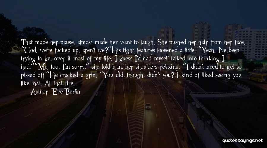 Eve Berlin Quotes: That Made Her Pause, Almost Made Her Want To Laugh. She Pushed Her Hair From Her Face. God, We're Fucked