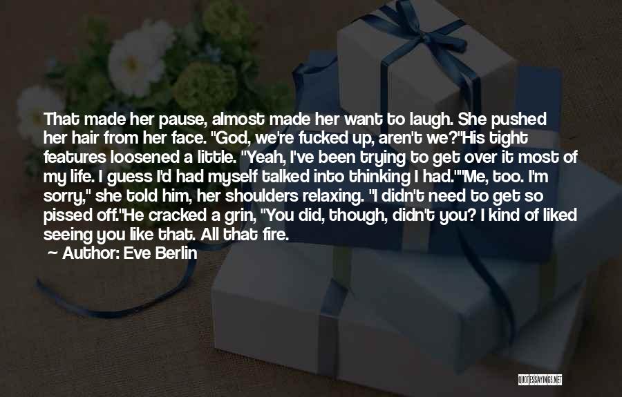 Eve Berlin Quotes: That Made Her Pause, Almost Made Her Want To Laugh. She Pushed Her Hair From Her Face. God, We're Fucked