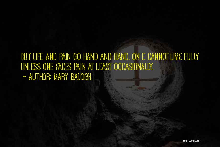 Mary Balogh Quotes: But Life And Pain Go Hand And Hand. On E Cannot Live Fully Unless One Faces Pain At Least Occasionally.