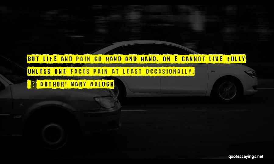 Mary Balogh Quotes: But Life And Pain Go Hand And Hand. On E Cannot Live Fully Unless One Faces Pain At Least Occasionally.