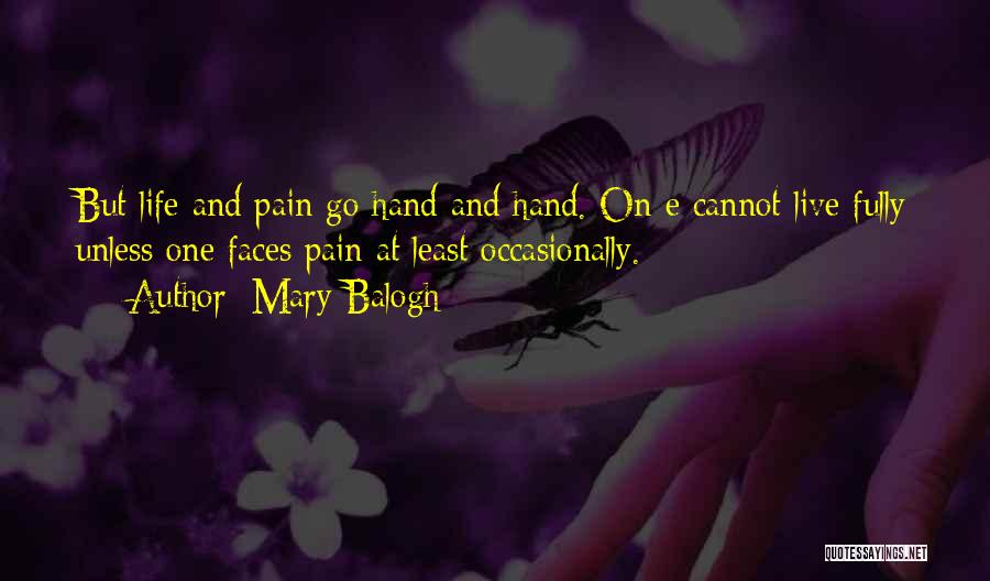 Mary Balogh Quotes: But Life And Pain Go Hand And Hand. On E Cannot Live Fully Unless One Faces Pain At Least Occasionally.