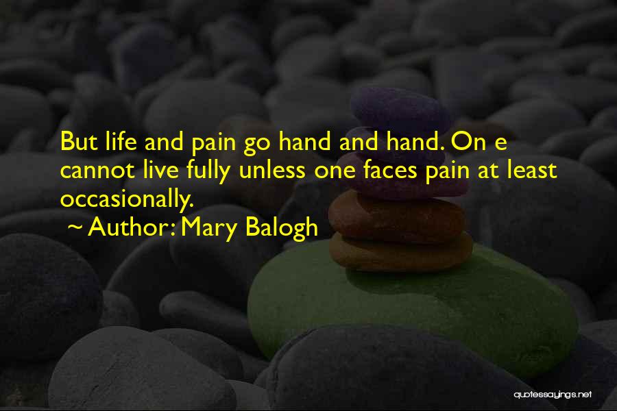 Mary Balogh Quotes: But Life And Pain Go Hand And Hand. On E Cannot Live Fully Unless One Faces Pain At Least Occasionally.