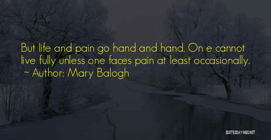 Mary Balogh Quotes: But Life And Pain Go Hand And Hand. On E Cannot Live Fully Unless One Faces Pain At Least Occasionally.