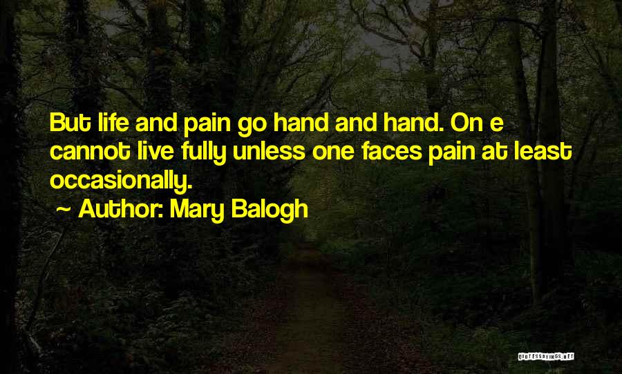 Mary Balogh Quotes: But Life And Pain Go Hand And Hand. On E Cannot Live Fully Unless One Faces Pain At Least Occasionally.