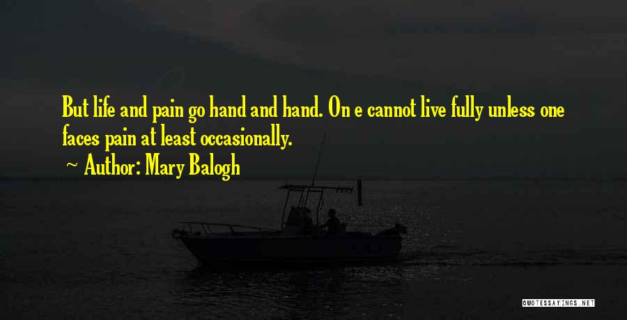 Mary Balogh Quotes: But Life And Pain Go Hand And Hand. On E Cannot Live Fully Unless One Faces Pain At Least Occasionally.