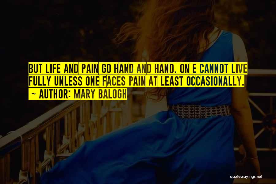 Mary Balogh Quotes: But Life And Pain Go Hand And Hand. On E Cannot Live Fully Unless One Faces Pain At Least Occasionally.