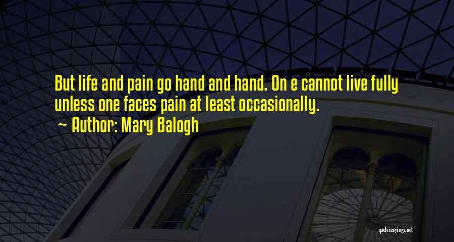 Mary Balogh Quotes: But Life And Pain Go Hand And Hand. On E Cannot Live Fully Unless One Faces Pain At Least Occasionally.