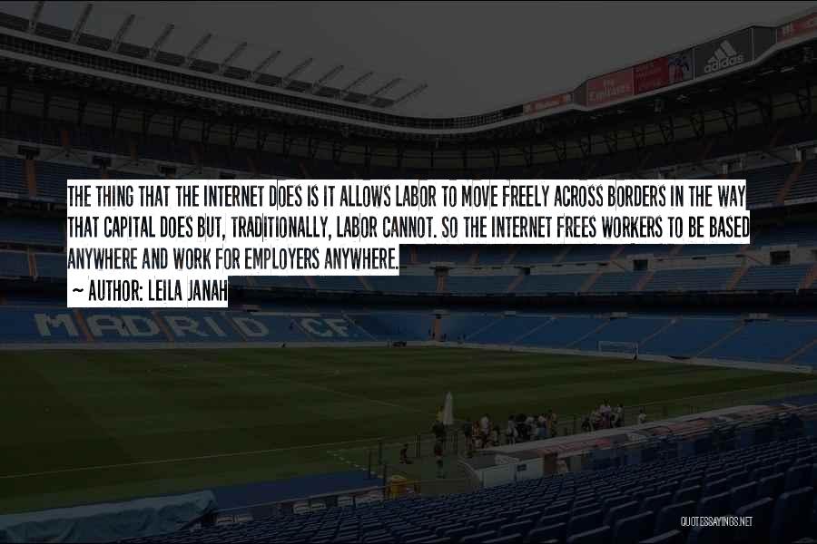 Leila Janah Quotes: The Thing That The Internet Does Is It Allows Labor To Move Freely Across Borders In The Way That Capital