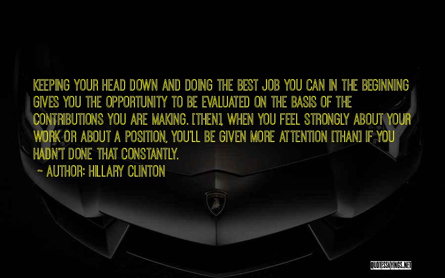 Hillary Clinton Quotes: Keeping Your Head Down And Doing The Best Job You Can In The Beginning Gives You The Opportunity To Be