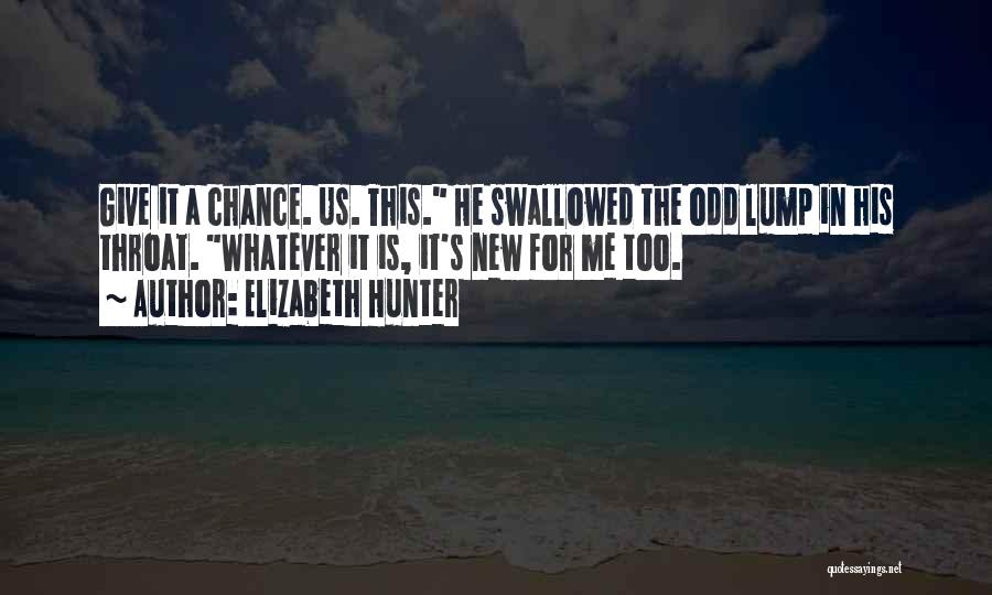 Elizabeth Hunter Quotes: Give It A Chance. Us. This. He Swallowed The Odd Lump In His Throat. Whatever It Is, It's New For