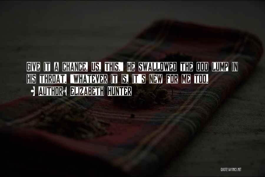 Elizabeth Hunter Quotes: Give It A Chance. Us. This. He Swallowed The Odd Lump In His Throat. Whatever It Is, It's New For
