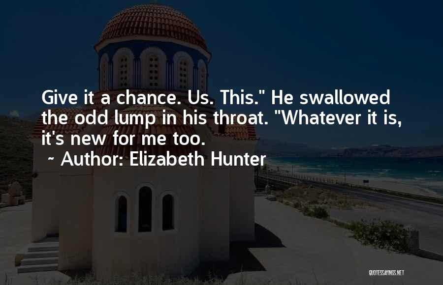 Elizabeth Hunter Quotes: Give It A Chance. Us. This. He Swallowed The Odd Lump In His Throat. Whatever It Is, It's New For