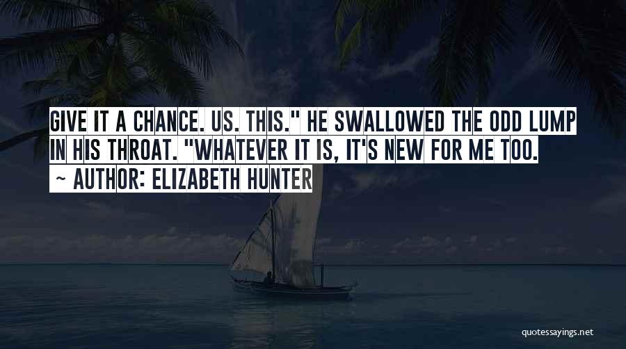 Elizabeth Hunter Quotes: Give It A Chance. Us. This. He Swallowed The Odd Lump In His Throat. Whatever It Is, It's New For