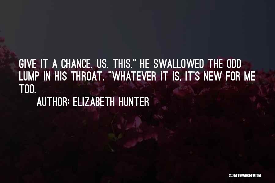 Elizabeth Hunter Quotes: Give It A Chance. Us. This. He Swallowed The Odd Lump In His Throat. Whatever It Is, It's New For